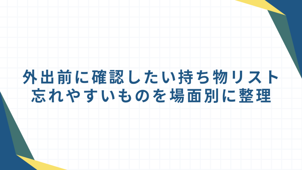 外出前に確認したい持ち物リスト｜忘れやすいものを場面別に整理