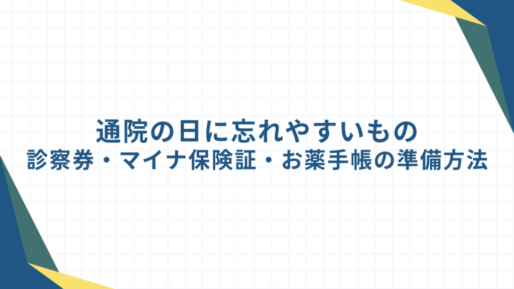 通院の日に忘れやすいもの｜診察券・マイナ保険証・お薬手帳の準備方法