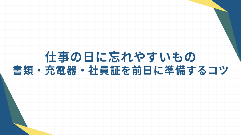 仕事の日に忘れやすいもの｜書類・充電器・社員証を前日に準備するコツ