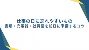 仕事の日に忘れやすいもの｜書類・充電器・社員証を前日に準備するコツ