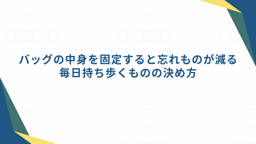 バッグの中身を固定すると忘れものが減る｜毎日持ち歩くものの決め方