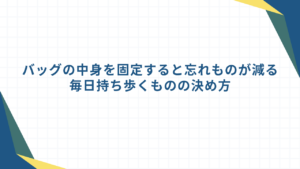 バッグの中身を固定すると忘れものが減る｜毎日持ち歩くものの決め方