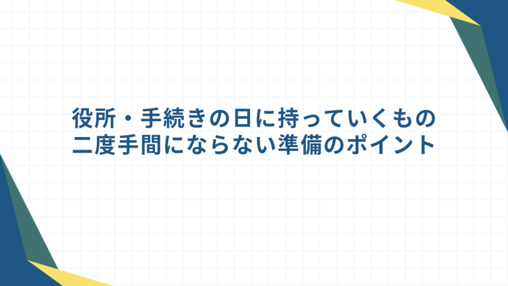 役所・手続きの日に持っていくもの｜二度手間にならない準備のポイント