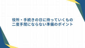 役所・手続きの日に持っていくもの｜二度手間にならない準備のポイント