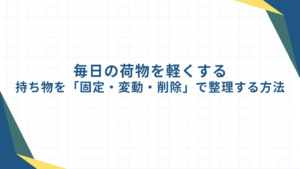 毎日の荷物を軽くする｜持ち物を「固定・変動・削除」で整理する方法
