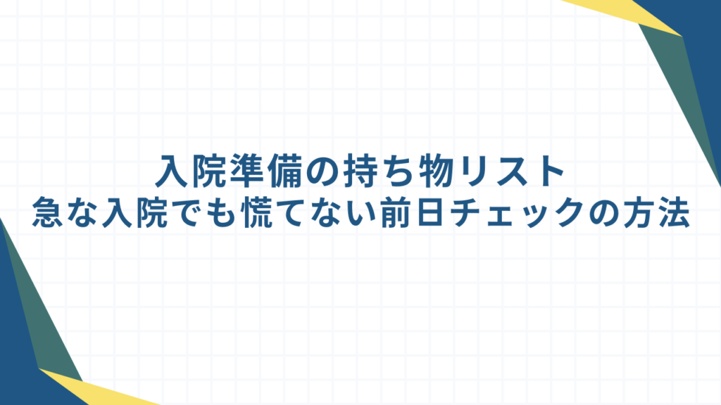 入院準備の持ち物リスト｜急な入院でも慌てない前日チェックの方法